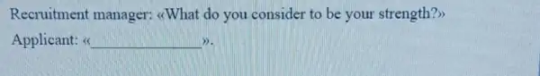 Recruitment manager: <What do you consider to be your strength?>>
Applicant: __ >).