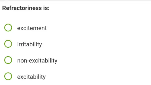 Refractoriness is:
excitement
irritability
non-excitability
excitability