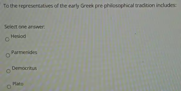 To the representatives of the early Greek pre -philosophical tradition includes:
Select one answer:
Hesiod
Parmenides
Democritus
Plato