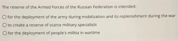 The reserve of the Armed Forces of the Russian Federation is intended:
for the deployment of the army during mobilization and its replenishment during the war
to create a reserve of scarce military specialists
for the deployment of people's militia in wartime