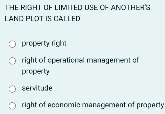 THE RIG HT OF LIN AITED US E OF ANO THER 'S
LAND PLOT IS CALLED
property right
right of operational management of
property
servitude
right of economic management of property