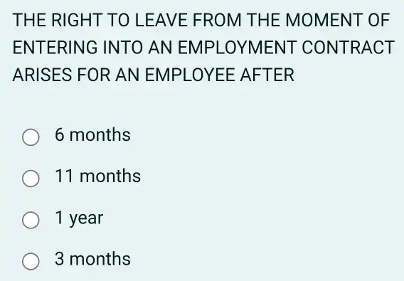 THE RIGH IT TO LE AVE FRO M THE M OMENT OF
ENTERING INTO AN EMPLO YMEN T CON TRAC T
ARISES FOR AN EMPLOYEE AFTER
6 months
11 months
1 year
3 months