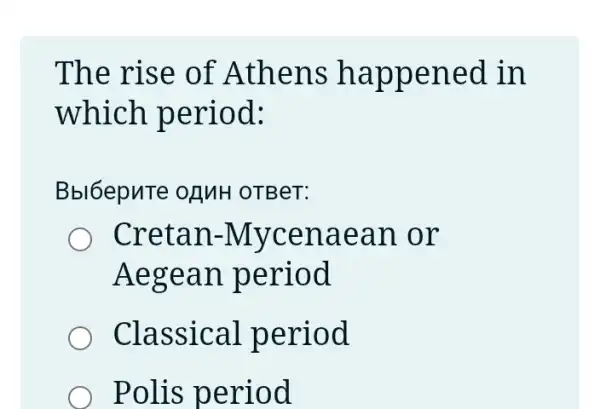 The rise of Athens happened in
which period:
Bbl6epuTe OLINH OTBeT:
Cretan -Mycenaean .or
Aegean period
Classical period
Polis period