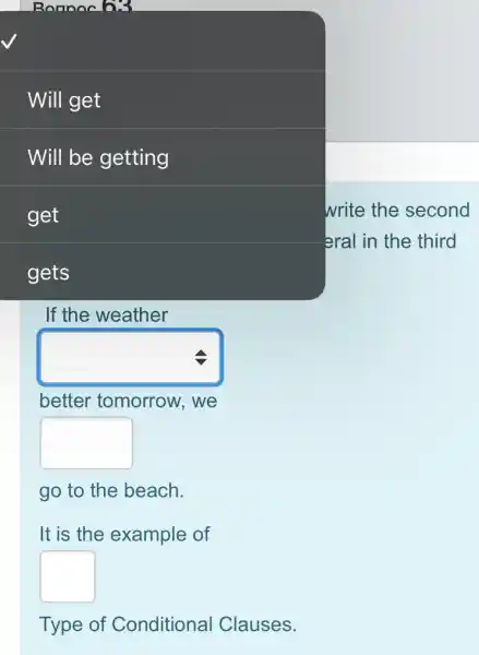 Ronnnch3
Will get
Will be getting
get
gets
If the weather
square 
better tomorrow . we
square 
go to the beach.
It is the example of
square 
Type of Conditiona I Clauses.
write the second
eral in the third