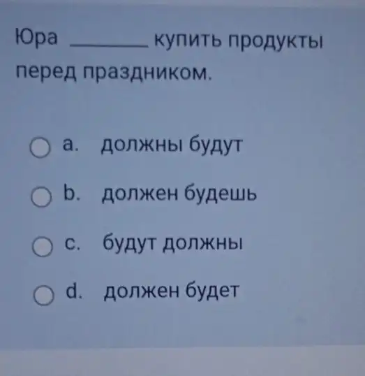 ropa __ Kynutb nponyktbl
nepen npa3AHuKOM.
a. AonxHbl 6yRyT
b. HonxkeH 6yneub
c. 6yAyT AO/TYKHbI
d. HonxeH 6yneT