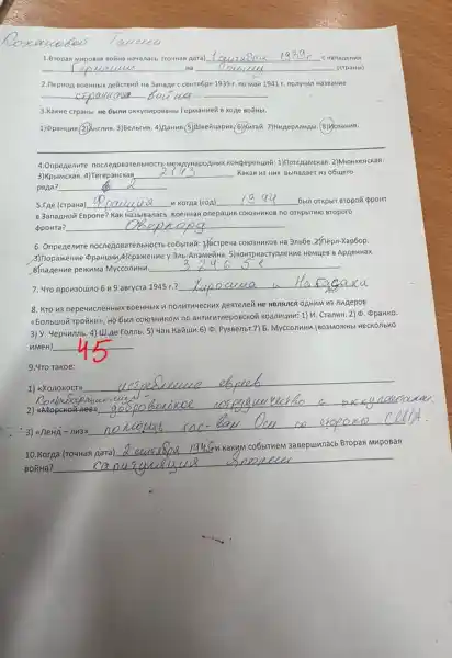 (rounas Aara)	Chanaperma
__	(crpanbe)
3anage c centropa 1939 f. no Mari 1941
__
3.Kaxwe crpanbi ne 6binn
__
4. Onpenenure no cnen onar enbHOCTb Me 2)MroHxeHCKan.
3)KpbiMckan. 4)Terepancka? __ Kakan H3 HMX Bbinapaer 113 o6uiero
pana? __
5. FAe (crpana) __ H Koraa (roA)
__ 6wn orkpoir sropoin ppowt
B 3anaznoã Espone? KaK no orkpbitwo stoporo
(ppoita? __
Hecrpeva coro3H4KOB Ha 3nb6e .2/nèpn-Xap6op.
8 AppeHHax.
__
7. 4ro npou3ouino 6 n 9 aBrycra 1945 r.?
__
8. Kro us nepewacnenthb nunepos
CORBHANON TO ANTWTTTRPOSCKOK KKOMMUMK 1) 11. CranmH. 2). PpaHKO.
3) y. 4epunnb. 4)III.Ae Tonnb. 5)(BO3MO)KHbI HeCKO/bKO
nmen) __
9.4ro rakoe:
1) axonokocra
__
uaSapage
2) aMopeko
__
3) unerig-nu3i
__
co6btriven-3asepuw/acb Bropan MMpoRar
10.Koraa
Bonita?
__