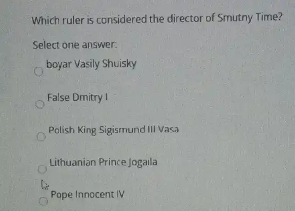 Which ruler is considered the director of Smutny Time?
Select one answer:
boyar Vasily Shuisky
False Dmitry I
Polish King Sigismund III Vasa
Lithuanian Prince Jogaila
his
Pope Innocent IV