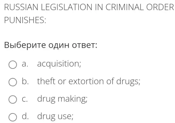 RUSS IAN LE GISLAT ION IN C RIMINA L ORD ER
PUNIS HES:
Bb16 epute OANH OTBe T:
a. acq uisitio n;
b. theft or exto rtion o f drugs;
c. drug m aking;
d. dru g use;