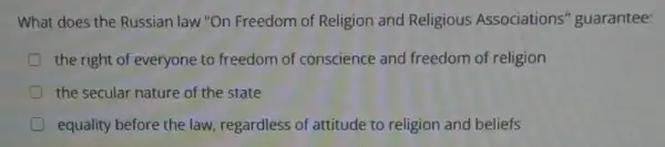 What does the Russian law "On Freedom of Religion and Religious Associations''guarantee:
the right of everyone to freedom of conscience and freedom of religion
the secular nature of the state
equality before the law regardless of attitude to religion and beliefs