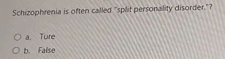 Schizophrenia is often called "split personality disorder."?
a. Ture
b. False