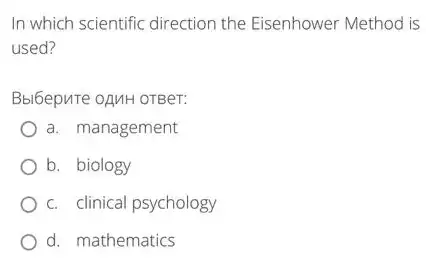 In which scientific direction the Eisenhower Method is
used?
Bbl6epure opuH orger:
a. management
b. biology
c. clinical psychology
d. mathematics