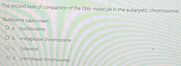 The second level of compaction of the DNA molecule in the eukaryotic chromosome:
Bblóepute oAMH OTBer:
a. nucleosome
b. metaphase chromosome
c. Solenoid
d. interphase chromosome