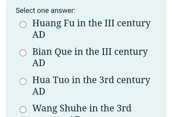 Select one answer:
Huang Fu in the III century
AD
Bian Que in the III century
AD
Hua Tuo in the 3rd century
AD
Wang Shuhe in the 3rd