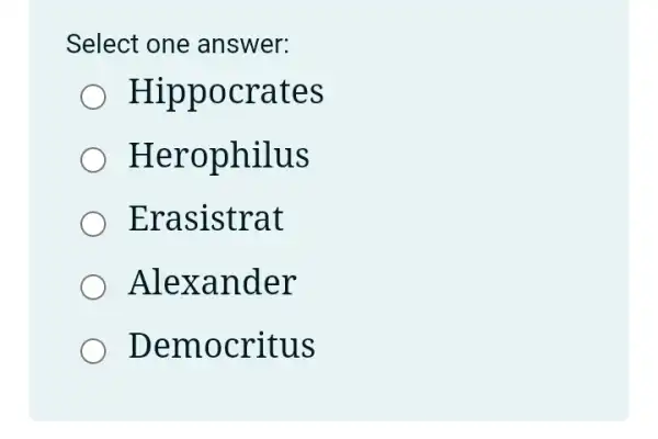 Select one answer:
Hippocrates
Herophilus
Erasistrat
Alexander
Democritus