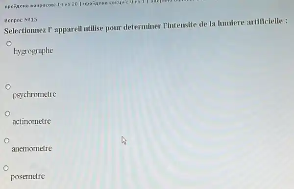 Selectionnez I' apparell utilise pour determiner I'intensite de la lumiere artilicielle :
hygrographe
psychrometre
actinometre
anemometre
posemetre
Bonpoc No15