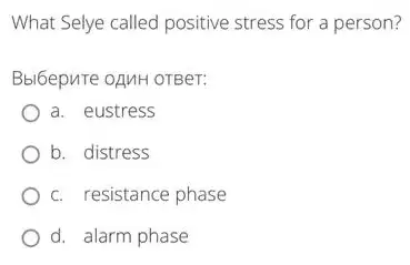 What Selye called positive stress for a person?
Bbi6epuTe oAMH OTBer:
a. eustress
b. distress
c. resistance phase
d. alarm phase