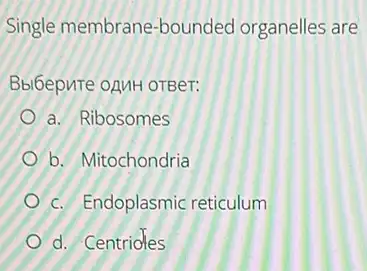 Single membrane-bounded organelles are
Bbibepute oAMH OTBer:
a. Ribosomes
b. Mitochondria
c. Endoplasmic reticulum
d. Centrioles