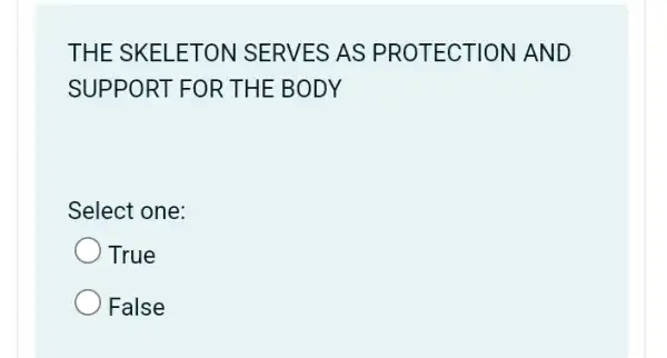 THE SKELETON SERVES AS PROTECTION AND
SUPPORT FOR THE BODY
Select one:
True
False