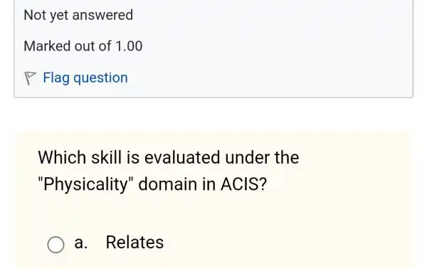 Which skill is evaluated under the
"Physicality''domain in ACIS?
a. Relates