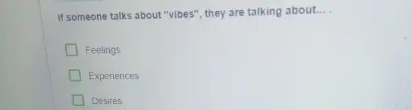 If someone talks about "vibes", they are talking about __
Feelings
Experiences
Desires