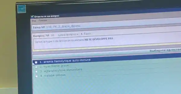 a sonpoc
Bna flomourb
Tema No 135. PK 2 papM ppaHL
Bonpoc No 18. LleHa Bonpoca: 1 6ann
Selonletype II de lésion immunitaire NE SEDEVELOPPEPAS
1. anemie hemolytique auto-immune
D 2. myasthenie grave
3. agranulocytose immunitaire
4. maladie senque
BbiGepure envincree