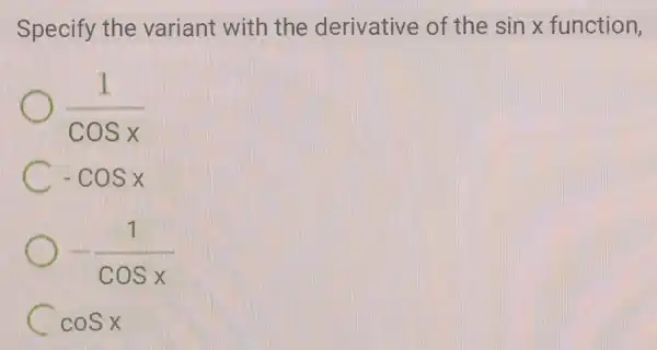 Specify the variant with the derivative of the sinx function,
(1)/(cosx)
C -cosx
-(1)/(cosx)
C cosx