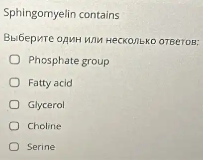 Sphingomyelin contains
Bbibepute oguH unu HeCKO/TbKO OTBeTOB:
Phosphate group
Fatty acid
Glycerol
Choline
Serine