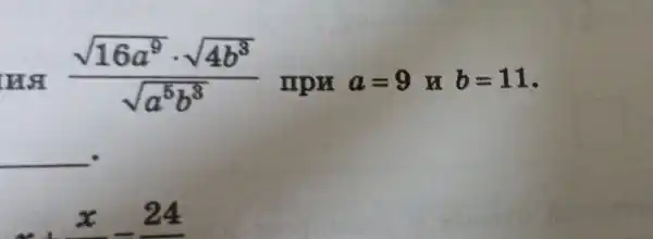 (sqrt (16a^9)cdot sqrt (4b^8))/(sqrt (a^5)b^8)
npw a=9 H b=11
__