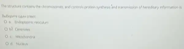 The structure contains the chromosomes, and controls protein synthesis and transmission of hereditary information is
a. Endoplasmic reticulum
b) Centrioles
c. Mitochondria
d. Nucleus
