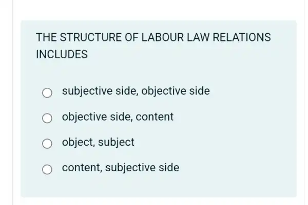 THE STRUCTURE OF LABOUR LAW RELATIONS
INCLUDES
subjective side , objective side
objective side , content
object, subject
content, subjective side