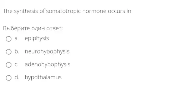 The synthesis of somatotropic hormone occurs in
Bbl6epuTe ofuH OTBeT:
a. epiphysis
b. neurohypophysis
c. adenohypophysis
d. hypothalamus