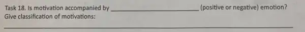Task 18. Is motivation accompanied by __ (positive or negative) emotion?
Give classification of motivations:
__