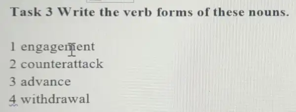 Task 3 Write the verb forms of these nouns.
1 engagement
2 counterattack
3 advance
4 withdrawal