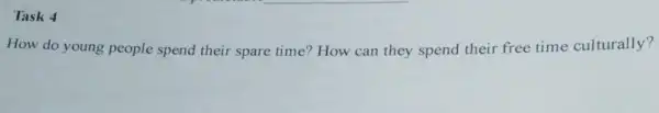 Task 4
How do young people spend their spare time?How can they spend their free time culturally?