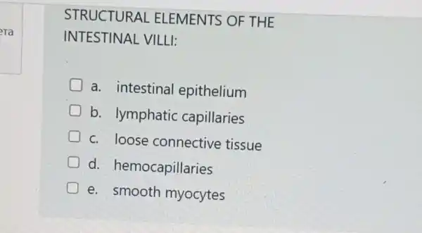 Ta
STRUCTURAL ELEMENTS OF THE
INTESTINAL VILLI:
a. intestinal epithelium
b. lymphatic capillaries
c. loose connective tissue
d hemocapillaries
e. smooth myocytes