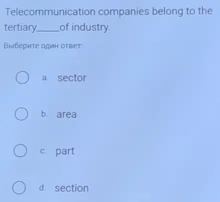 Telecommunication companies belong to the
tertiary __ of industry.
Bbibepute onMH orBer:
a. sector
b. area
c. part
d. section