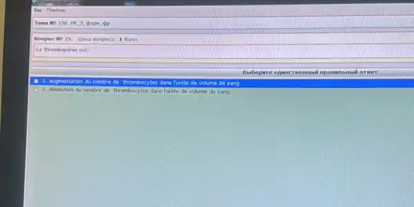 Tena NO 136. PK.3.papw pp
Bonpoc No19. Hewa sonpoca: 1 6ann
La thrombopénie est:
Bubepwre ennucr
1. augmentation du nombre de thrombocytes dans Funite de volume de sang
A
2. diminution du nombre de thrombocytes dans Funite de volume de sang
