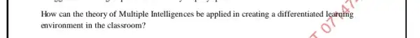 How can the theory of Multiple Intelligences be applied in creating a differentiated learning
environment in the classroom?