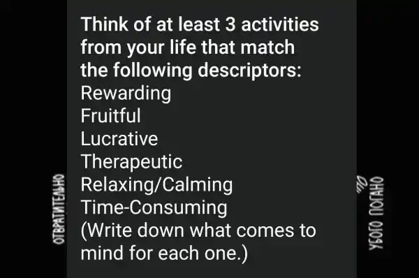 Think of at least 3 a ctivities
from your life that match
the following I des criptors:
R ewarding
Fruitful
Lucrative
Thera peutic