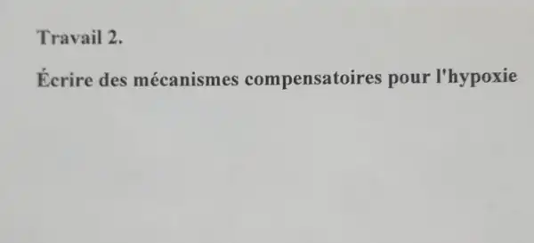 Travail 2.
Ecrire des mécanismes compensatoires pour 'I'hypoxie