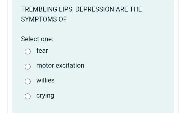 TREMB LINGL IPS, DEP RESSI ON ARE T HE
SYMPTOMS OF
Select one:
fear
motor excitation
willies
crying