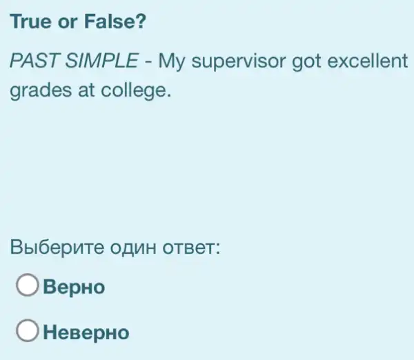 True or False?
PAST SIMPL E - My supervisor got excellent
grades at college.
Bbl6epuTe ofMH OTBeT:
BepHo
HeBepHo