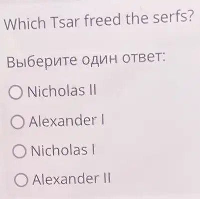 Which Tsar freed the serfs?
BblGepuTe OANH OTBeT:
Nicholas II
Alexander I
Nicholas I
Alexander II