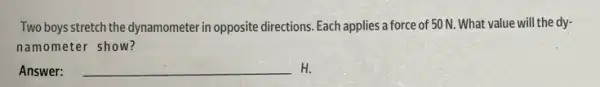 Two boys stretch the dynamometer in opposite directions Each applies a force of 50 N. What value will the dy-
namometer show?
Answer: __ H.