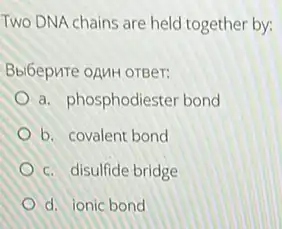 Two DNA chains are held together by:
Bbl6epure oAMH orger:
a. phosphodiester bond
b. covalent bond
c. disulfide bridge
d. ionic bond