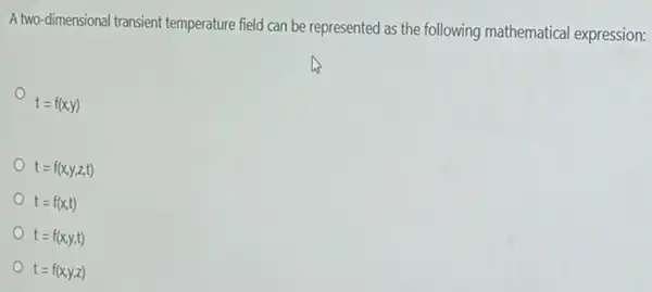 A two-dimensional transient temperature field can be represented as the following mathematical expression:
t=f(x,y)
t=f(x,y,z,t)
t=f(x,t)
t=f(x,y,t)
t=f(x,y,z)