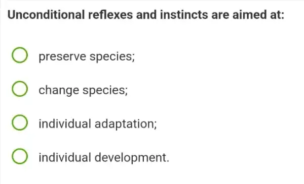 Unconditio al reflexes and instincts are aimed at:
preserve species;
change species;
individual adaptation;
individual development.