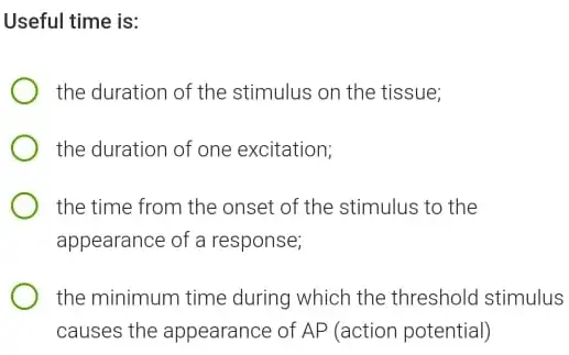 Useful time is:
the duration of the stimulus on the tissue;
the duration of one excitation;
the time from the onset of the stimulus to the
appearance of a response;
the minimum time during which the threshold stimulus
causes the appearance of AP (action potential)