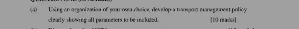 (a) Using an organization of your own choice, develop a transport management policy
clearly showing all parameters to be included.
[10 marks]