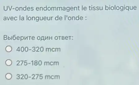 UV-ondes endommagent le tissu biologique
avec la longueur de l'onde :
Bblbepute ozuH oreer:
400-320mcm
275-180mcm
320-275mcm